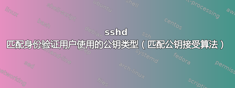 sshd 匹配身份验证用户使用的公钥类型（匹配公钥接受算法）