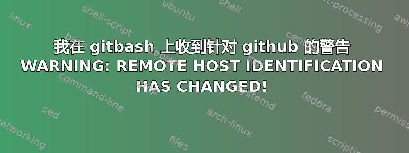 我在 gitbash 上收到针对 github 的警告 WARNING: REMOTE HOST IDENTIFICATION HAS CHANGED!