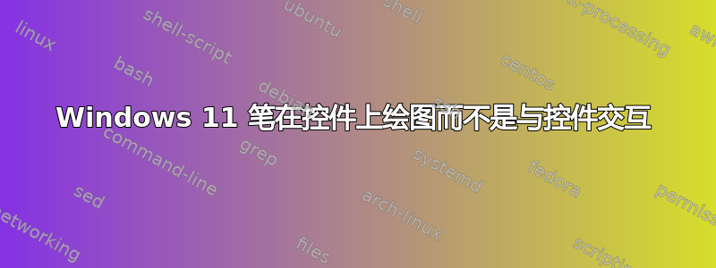 Windows 11 笔在控件上绘图而不是与控件交互