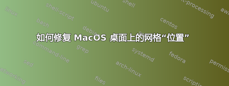 如何修复 MacOS 桌面上的网格“位置”