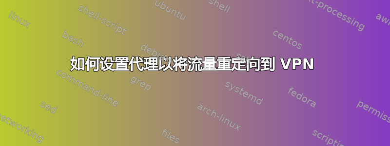 如何设置代理以将流量重定向到 VPN