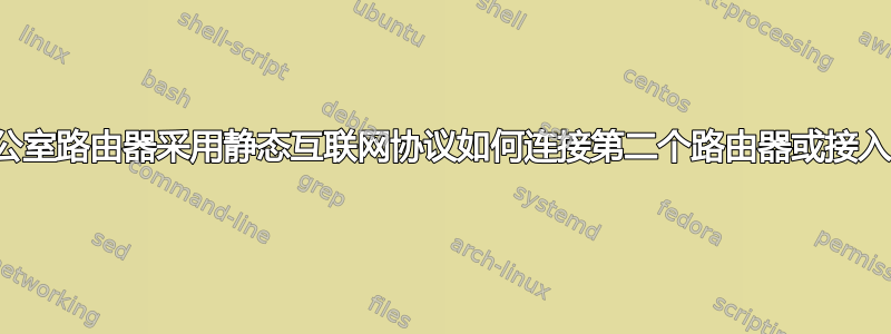 办公室路由器采用静态互联网协议如何连接第二个路由器或接入点