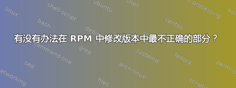 有没有办法在 RPM 中修改版本中最不正确的部分？