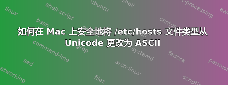 如何在 Mac 上安全地将 /etc/hosts 文件类型从 Unicode 更改为 ASCII