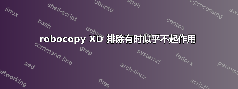 robocopy XD 排除有时似乎不起作用