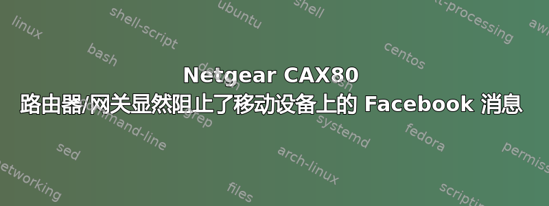 Netgear CAX80 路由器/网关显然阻止了移动设备上的 Facebook 消息