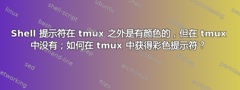 Shell 提示符在 tmux 之外是有颜色的，但在 tmux 中没有；如何在 tmux 中获得彩色提示符？