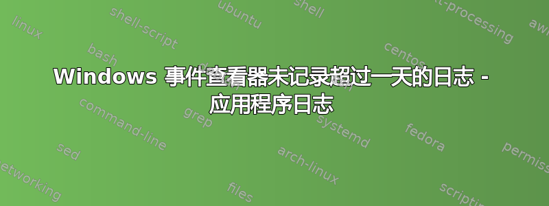 Windows 事件查看器未记录超过一天的日志 - 应用程序日志