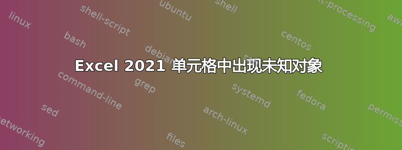 Excel 2021 单元格中出现未知对象