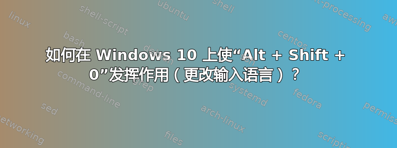 如何在 Windows 10 上使“Alt + Shift + 0”发挥作用（更改输入语言）？