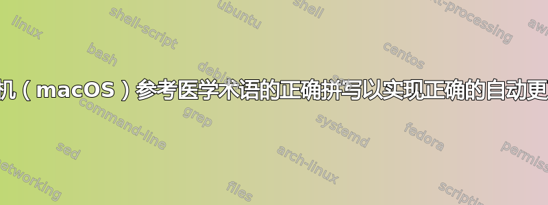 如何让我的计算机（macOS）参考医学术语的正确拼写以实现正确的自动更正和拼写检查？