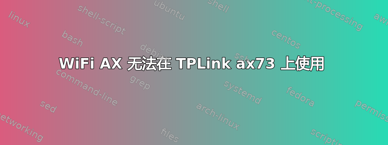 WiFi AX 无法在 TPLink ax73 上使用