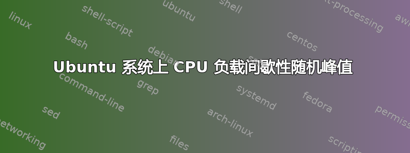 Ubuntu 系统上 CPU 负载间歇性随机峰值