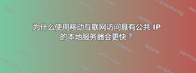 为什么使用移动互联网访问具有公共 IP 的本地服务器会更快？