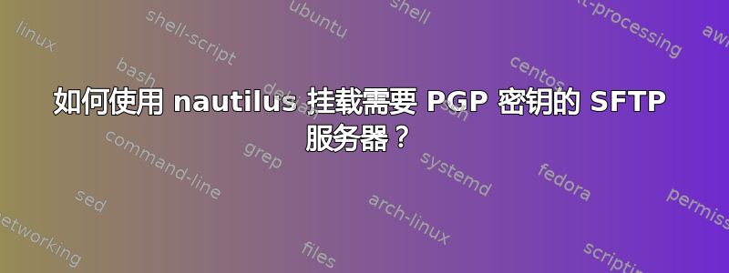 如何使用 nautilus 挂载需要 PGP 密钥的 SFTP 服务器？