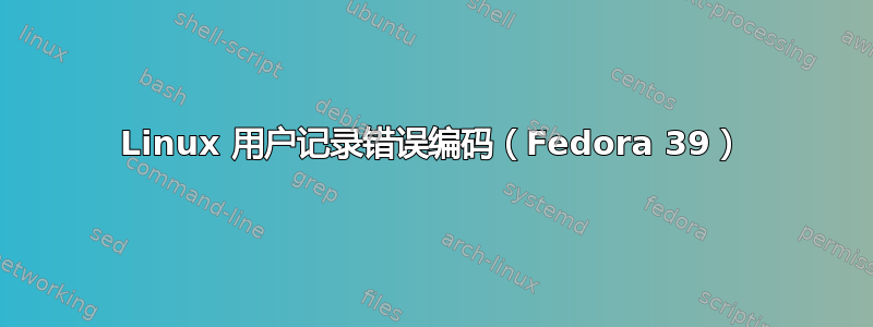 Linux 用户记录错误编码（Fedora 39）