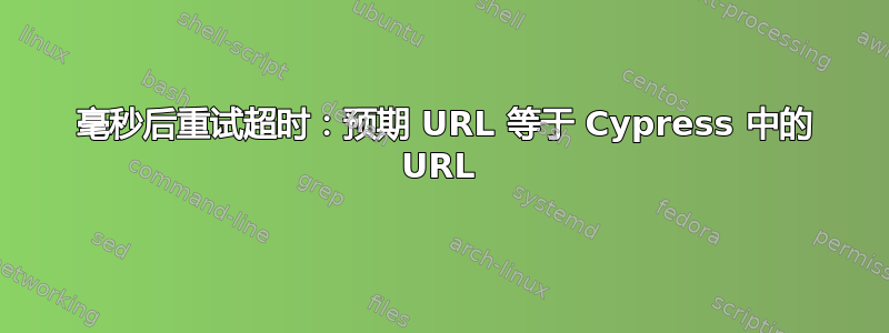 4000 毫秒后重试超时：预期 URL 等于 Cypress 中的 URL