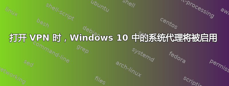 打开 VPN 时，Windows 10 中的系统代理将被启用