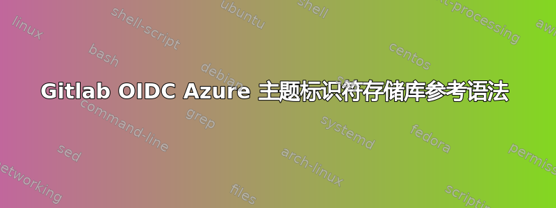 Gitlab OIDC Azure 主题标识符存储库参考语法