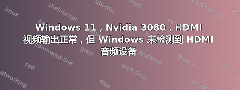 Windows 11，Nvidia 3080，HDMI 视频输出正常，但 Windows 未检测到 HDMI 音频设备