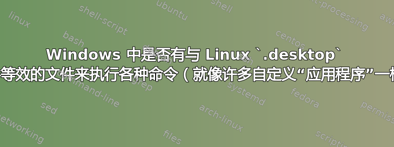 Windows 中是否有与 Linux `.desktop` 文件等效的文件来执行各种命令（就像许多自定义“应用程序”一样）