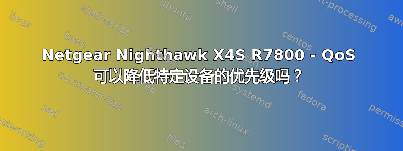 Netgear Nighthawk X4S R7800 - QoS 可以降低特定设备的优先级吗？