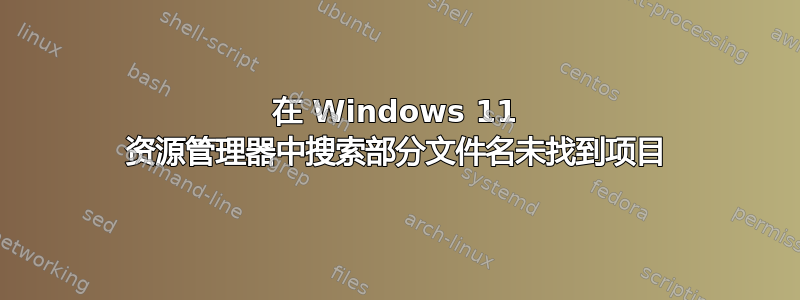 在 Windows 11 资源管理器中搜索部分文件名未找到项目