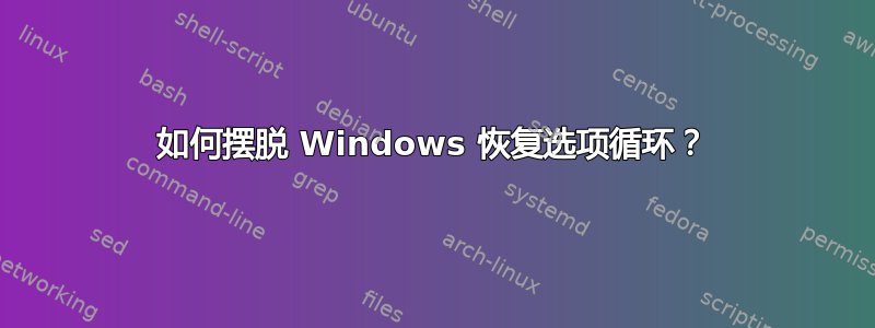 如何摆脱 Windows 恢复选项循环？