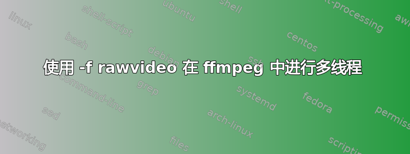 使用 -f rawvideo 在 ffmpeg 中进行多线程