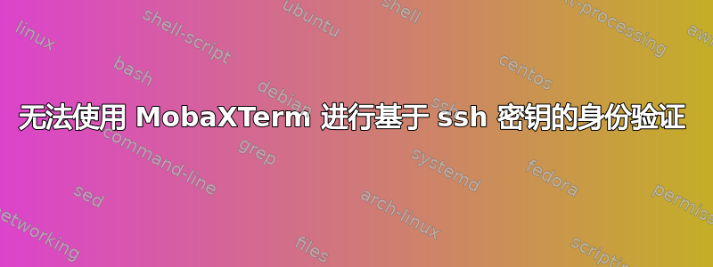 无法使用 MobaXTerm 进行基于 ssh 密钥的身份验证