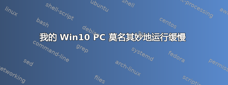 我的 Win10 PC 莫名其妙地运行缓慢