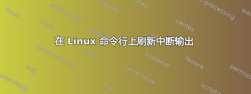 在 Linux 命令行上刷新中断输出