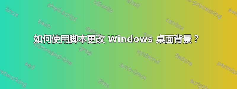 如何使用脚本更改 Windows 桌面背景？