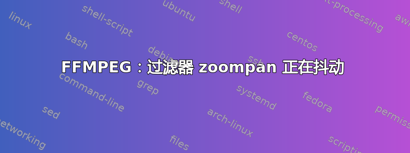 FFMPEG：过滤器 zoompan 正在抖动