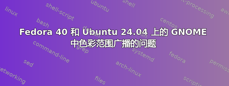 Fedora 40 和 Ubuntu 24.04 上的 GNOME 中色彩范围广播的问题