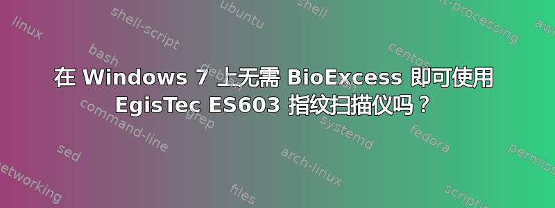 在 Windows 7 上无需 BioExcess 即可使用 EgisTec ES603 指纹扫描仪吗？