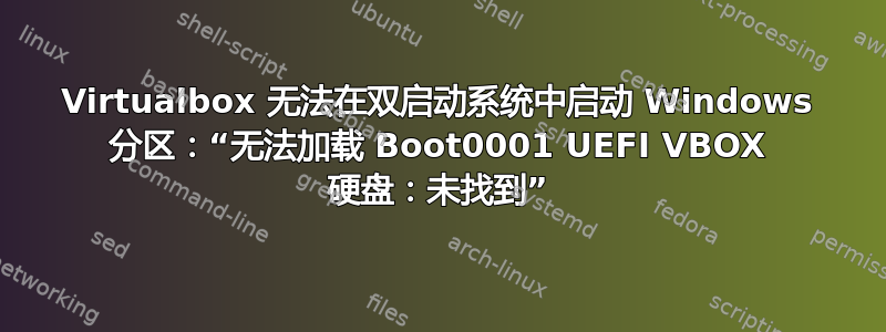 Virtualbox 无法在双启动系统中启动 Windows 分区：“无法加载 Boot0001 UEFI VBOX 硬盘：未找到”