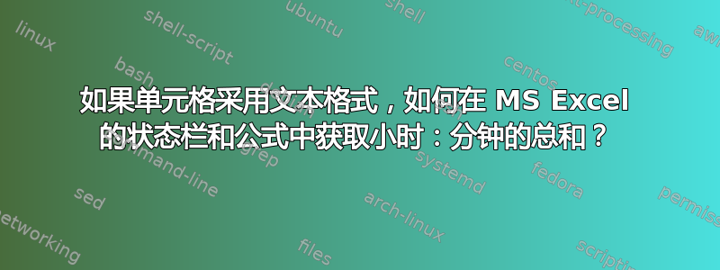 如果单元格采用文本格式，如何在 MS Excel 的状态栏和公式中获取小时：分钟的总和？