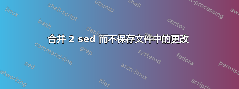 合并 2 sed 而不保存文件中的更改