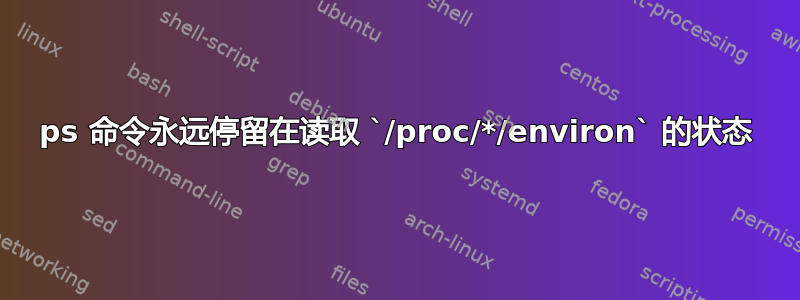 ps 命令永远停留在读取 `/proc/*/environ` 的状态