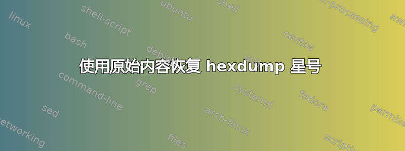 使用原始内容恢复 hexdump 星号