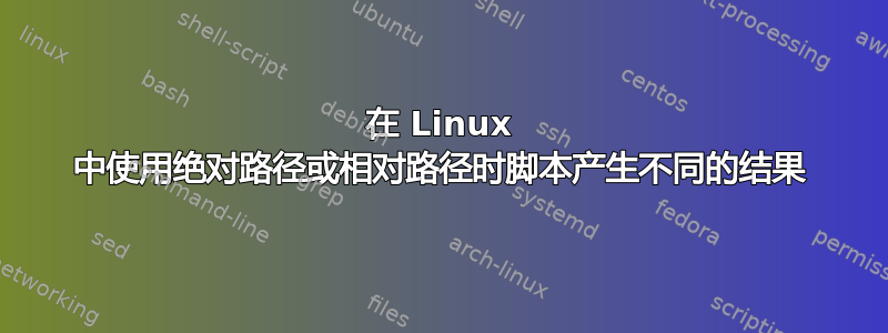 在 Linux 中使用绝对路径或相对路径时脚本产生不同的结果