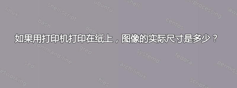 如果用打印机打印在纸上，图像的实际尺寸是多少？