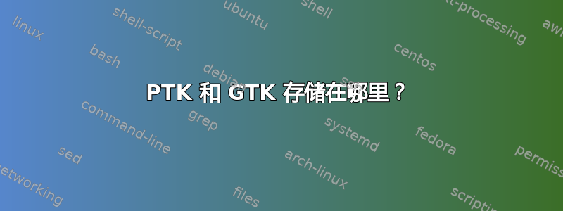 PTK 和 GTK 存储在哪里？