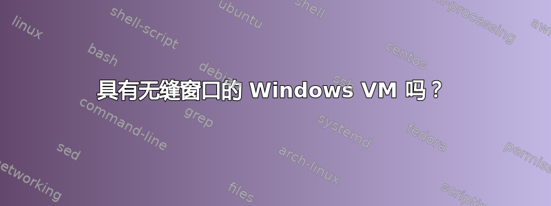 具有无缝窗口的 Windows VM 吗？