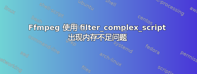 Ffmpeg 使用 filter_complex_script 出现内存不足问题