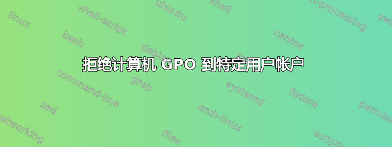 拒绝计算机 GPO 到特定用户帐户