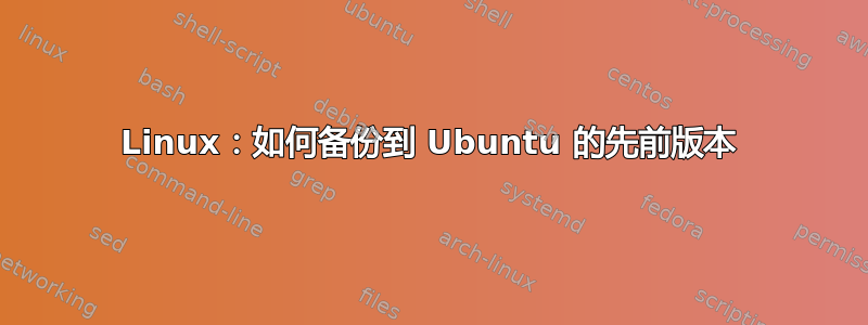 Linux：如何备份到 Ubuntu 的先前版本