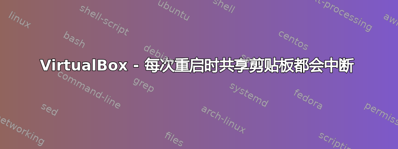 VirtualBox - 每次重启时共享剪贴板都会中断