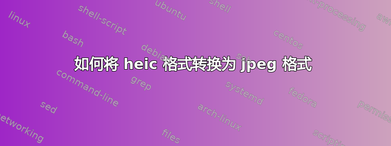 如何将 heic 格式转换为 jpeg 格式